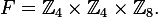 F = \mathbb{Z}_4 \times \mathbb{Z}_4 \times \mathbb{Z}_8.
